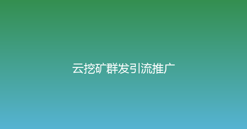 云挖矿群发引流推广 封面图