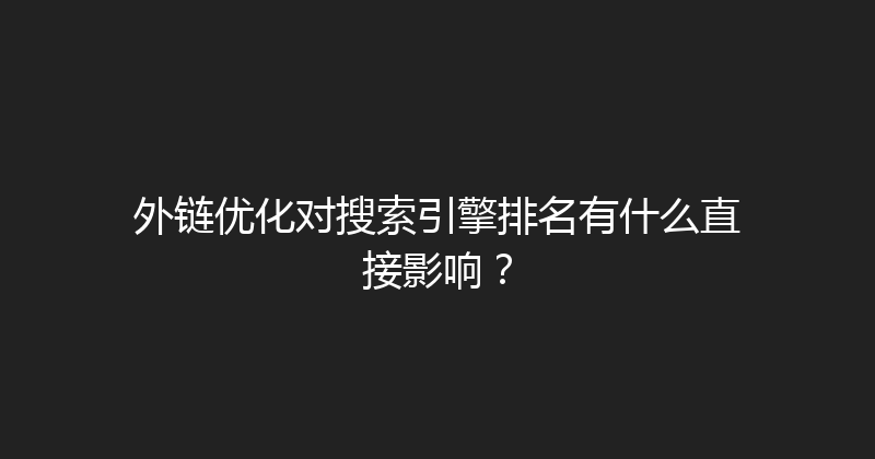外链优化对搜索引擎排名有什么直接影响？ 封面图