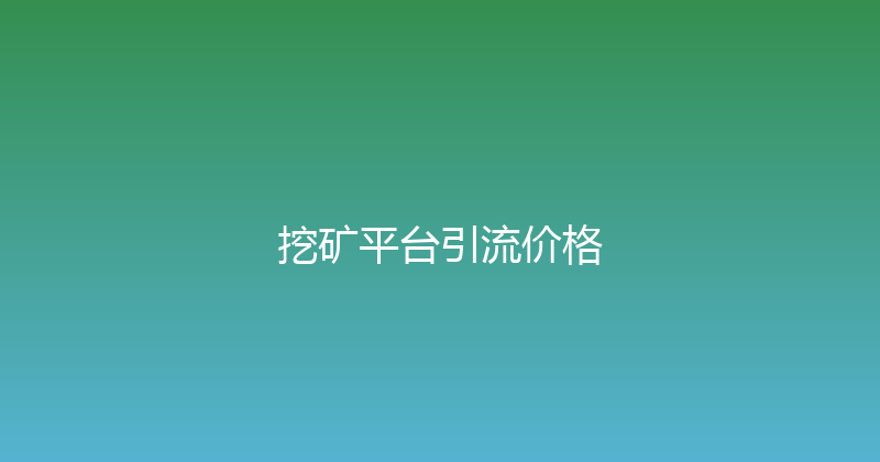 挖矿平台引流价格 封面图
