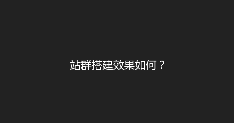 站群搭建效果如何？ 封面图