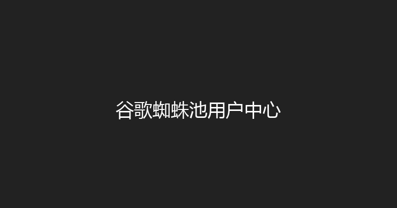 谷歌蜘蛛池用户中心 封面图