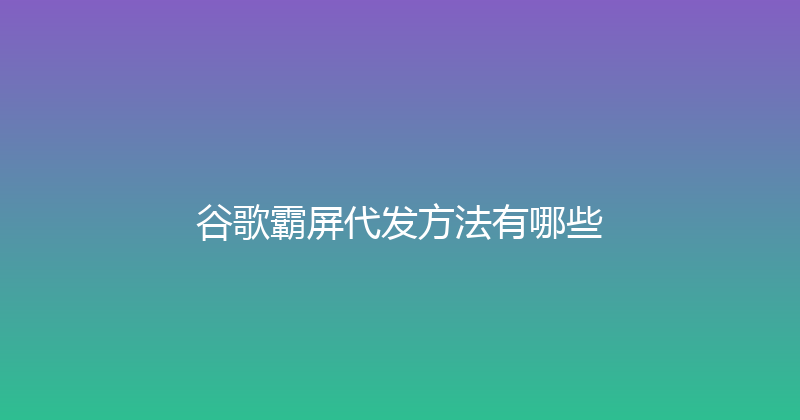 谷歌霸屏代发方法有哪些 封面图