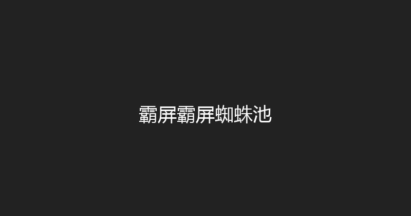霸屏霸屏蜘蛛池 封面图
